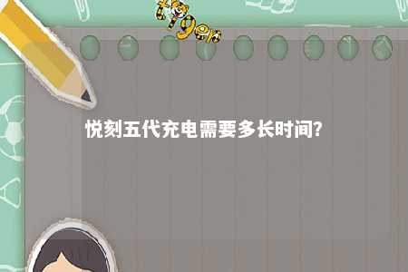 悦刻五代充电需要多长时间
？ 